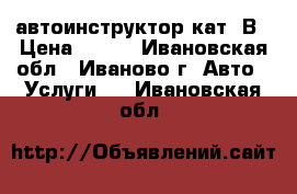 автоинструктор кат. В › Цена ­ 600 - Ивановская обл., Иваново г. Авто » Услуги   . Ивановская обл.